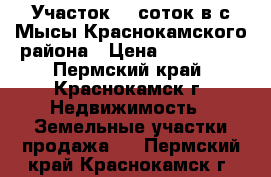 Участок 10 соток в с.Мысы Краснокамского района › Цена ­ 500 000 - Пермский край, Краснокамск г. Недвижимость » Земельные участки продажа   . Пермский край,Краснокамск г.